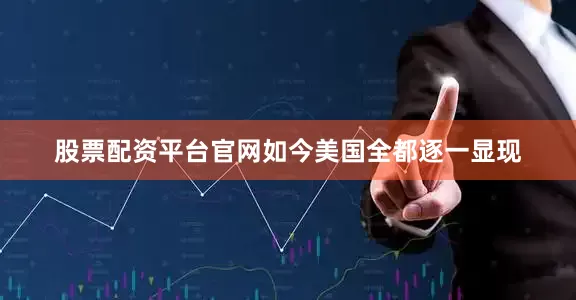 股票配资平台官网如今美国全都逐一显现