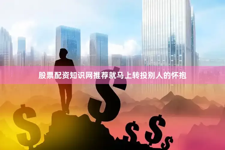 股票配资知识网推荐就马上转投别人的怀抱