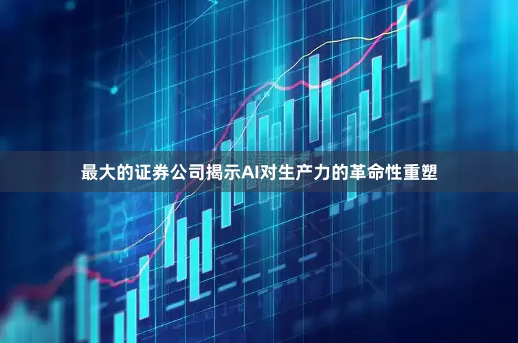 最大的证券公司揭示AI对生产力的革命性重塑