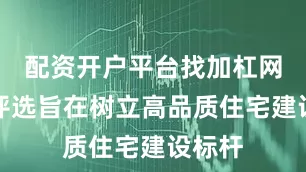 配资开户平台找加杠网此次评选旨在树立高品质住宅建设标杆
