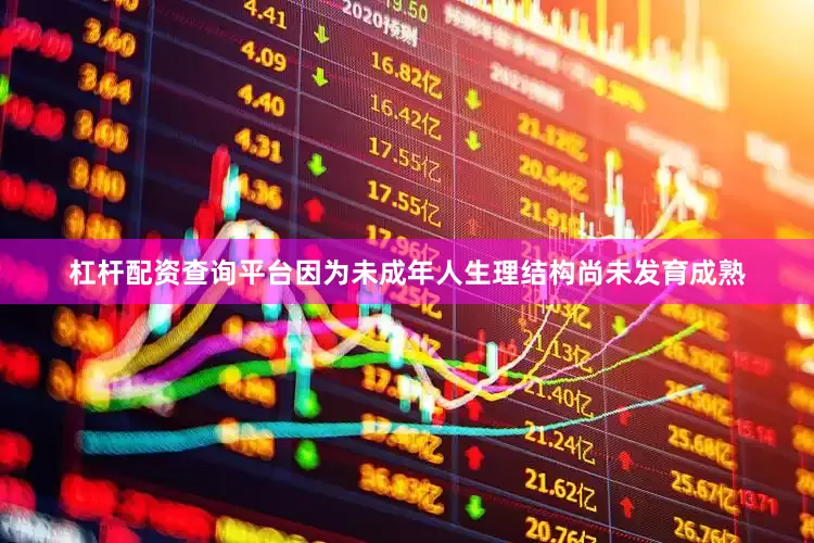 杠杆配资查询平台因为未成年人生理结构尚未发育成熟