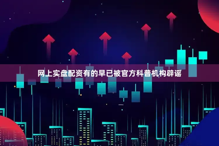网上实盘配资有的早已被官方科普机构辟谣
