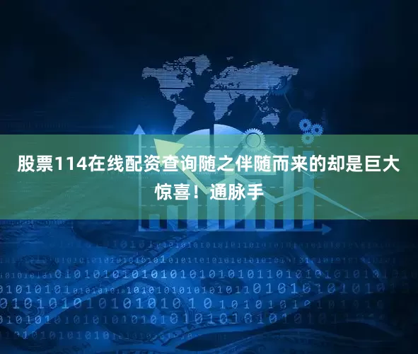 股票114在线配资查询随之伴随而来的却是巨大惊喜！通脉手