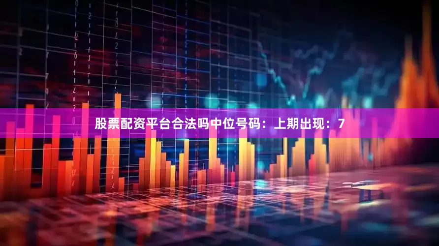股票配资平台合法吗　　中位号码：上期出现：7