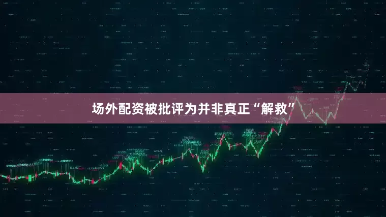 场外配资被批评为并非真正“解救”