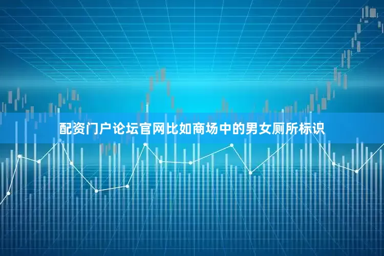 配资门户论坛官网比如商场中的男女厕所标识