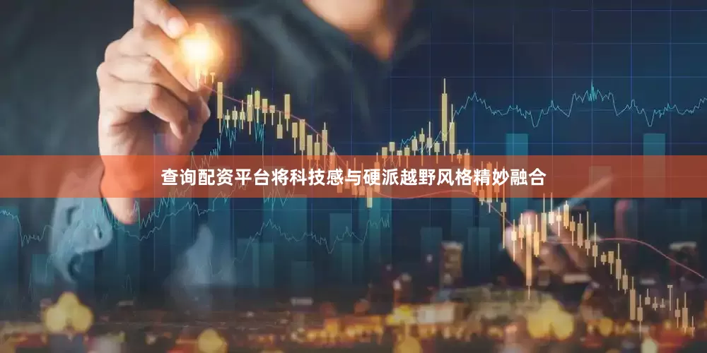 查询配资平台将科技感与硬派越野风格精妙融合