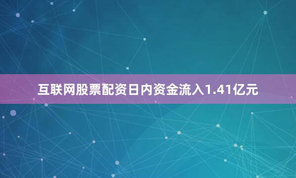 互联网股票配资日内资金流入1.41亿元