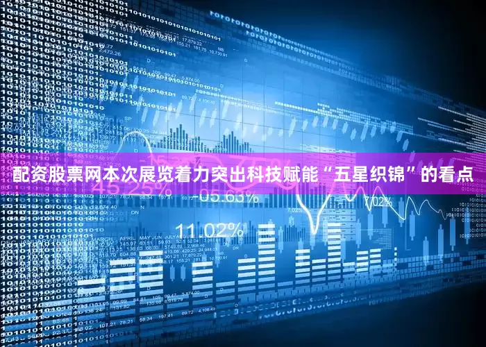 配资股票网本次展览着力突出科技赋能“五星织锦”的看点