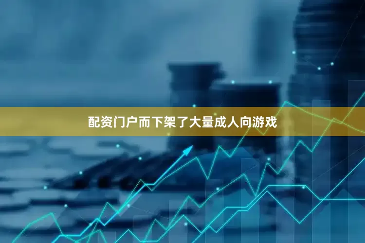 配资门户而下架了大量成人向游戏