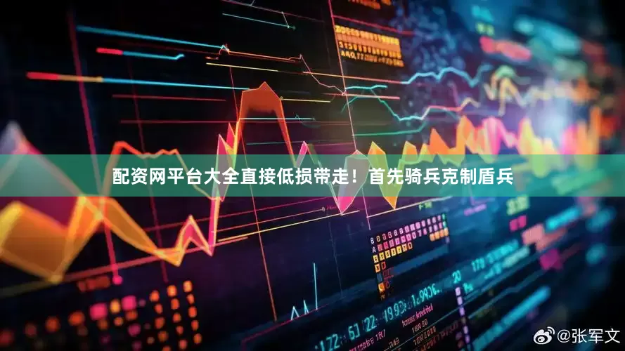 配资网平台大全直接低损带走！首先骑兵克制盾兵