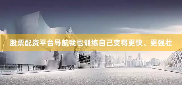 股票配资平台导航我也训练自己变得更快、更强壮