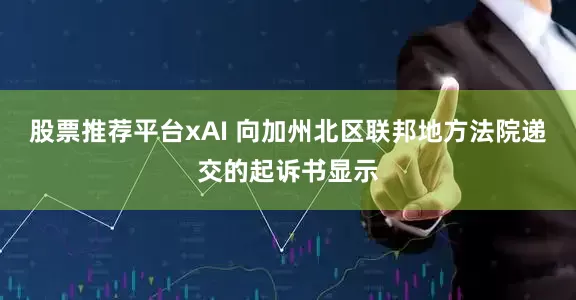 股票推荐平台xAI 向加州北区联邦地方法院递交的起诉书显示