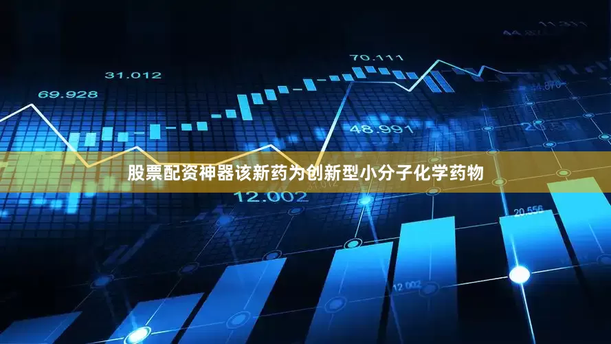 股票配资神器该新药为创新型小分子化学药物