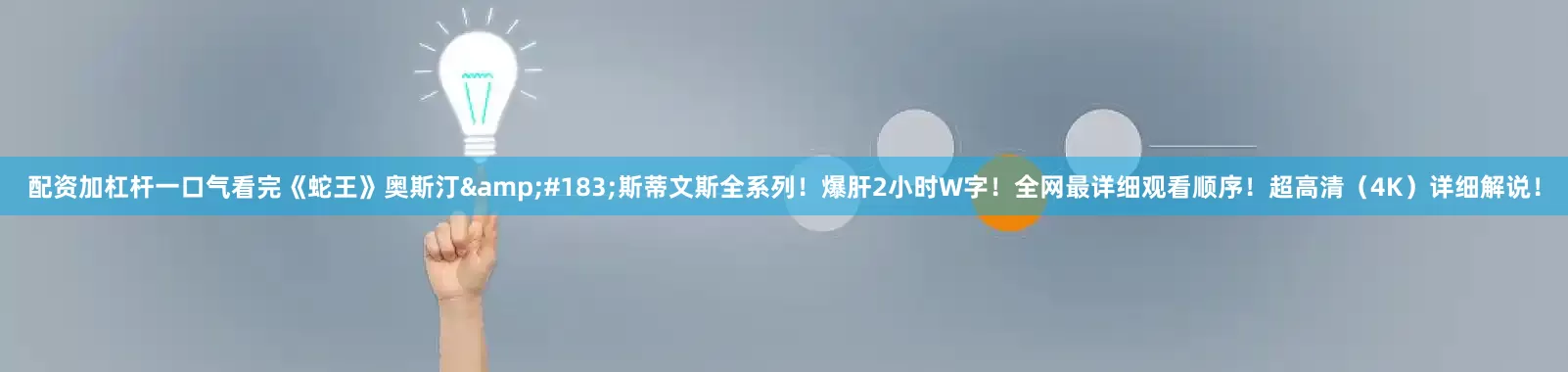 配资加杠杆一口气看完《蛇王》奥斯汀&#183;斯蒂文斯全系列！爆肝2小时W字！全网最详细观看顺序！超高清（4K）详细解说！