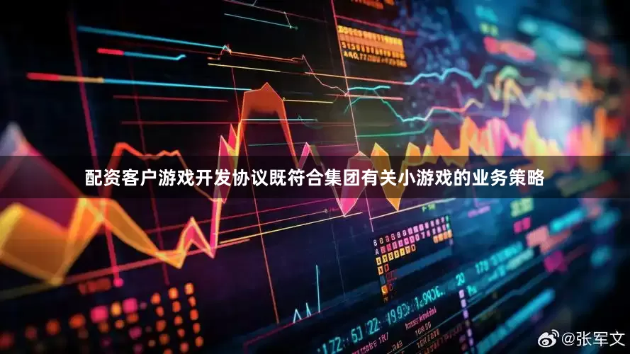 配资客户游戏开发协议既符合集团有关小游戏的业务策略