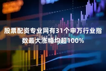 股票配资专业网有31个申万行业指数最大涨幅均超100%