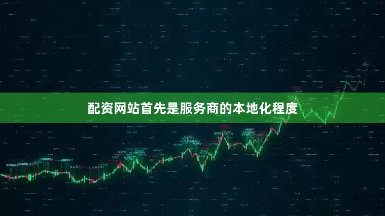 配资网站首先是服务商的本地化程度