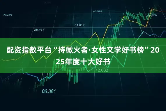 配资指数平台“持微火者·女性文学好书榜”2025年度十大好书