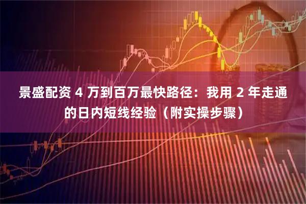 景盛配资 4 万到百万最快路径：我用 2 年走通的日内短线经验（附实操步骤）