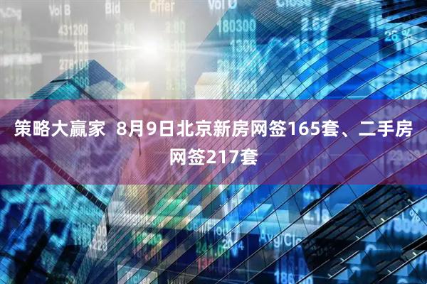 策略大赢家  8月9日北京新房网签165套、二手房网签217套
