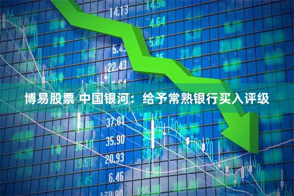 博易股票 中国银河:给予常熟银行买入评级