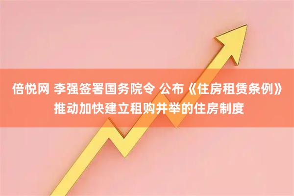 倍悦网 李强签署国务院令 公布《住房租赁条例》 推动加快建立租购并举的住房制度