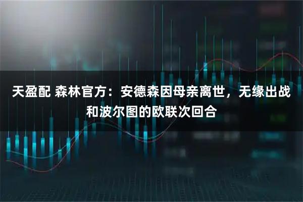 天盈配 森林官方：安德森因母亲离世，无缘出战和波尔图的欧联次回合