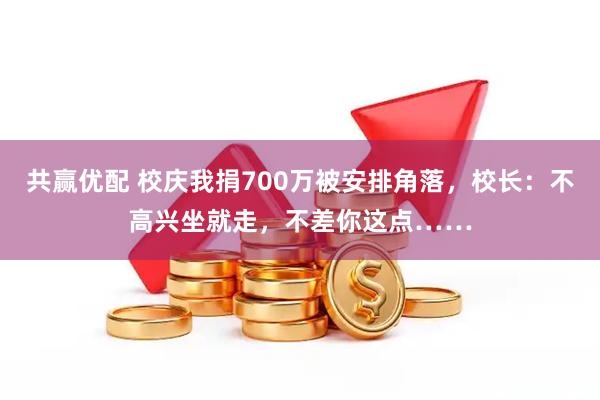 共赢优配 校庆我捐700万被安排角落，校长：不高兴坐就走，不差你这点……