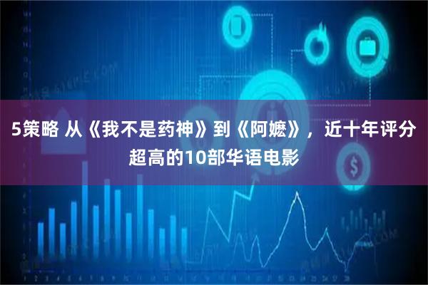 5策略 从《我不是药神》到《阿嬷》，近十年评分超高的10部华语电影