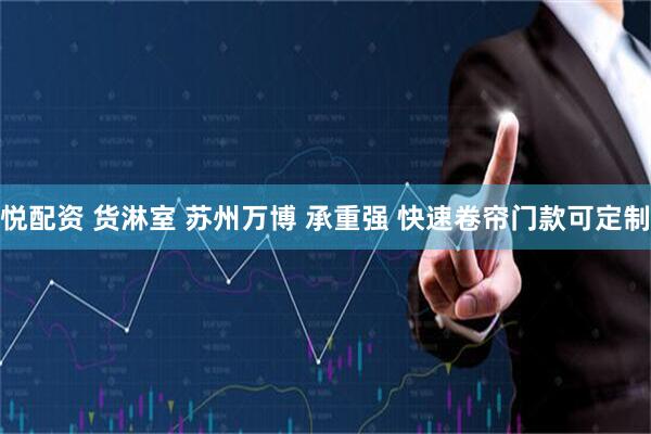 悦配资 货淋室 苏州万博 承重强 快速卷帘门款可定制