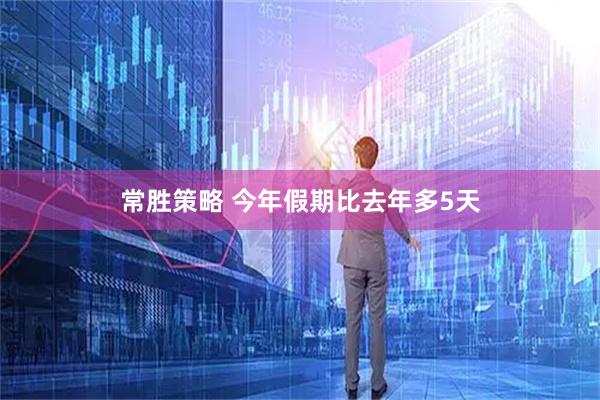 常胜策略 今年假期比去年多5天
